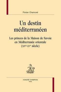 Un destin méditerranéen : Les princes de la maison de Savoie en Méditerranée orientale (XIVe-XVe siècle)
