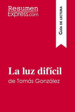 La luz dificil de Tomas Gonzalez (Guia de lectura) : Resumen y analisis completo