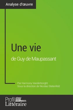 Une vie de Guy de Maupassant (Analyse approfondie) : Approfondissez votre lecture de cette oeuvre avec notre profil littéraire (résumé, fiche de lecture et axes de lecture)