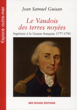 Le Vaudois des terres noyées : Ingénieur à la Guiane française 1777-1791
