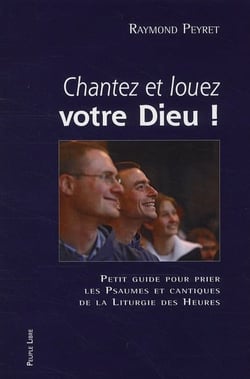 Chantez et louez votre dieu ! - petit guide pour prier les psaumes et cantiques de la liturgie des heures