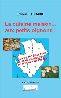 La cuisine maison... aux petits oignons ! plus de 100 recettes à base de produits du Poitou-Charentes