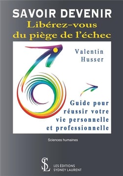 Savoir devenir - libérez-vous du piège de l'échec - guide pour réussir votre vie personnelle et professionnelle