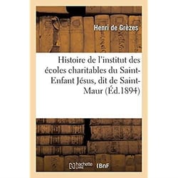 Histoire de l'institut des écoles charitables du Saint-Enfant Jésus, dit de Saint-Maur : suivie de la vie de la révérende mère de Faudoas, supérieure générale de 1837-1877, 1700-1877