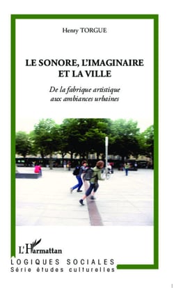Le sonore, l'imaginaire et la ville - de la fabrique artistique aux ambiances urbaines