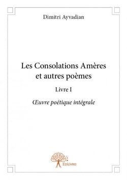 Les consolations amères et autres poèmes t.1 - oeuvre poétique intégrale