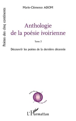 Anthologie de la poésie ivoirienne : Tome 3 Découvrir les poètes de la dernière décennie