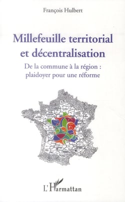 Millefeuille territorial et décentralisation - de la commune à la région : plaidoyer pour une réforme