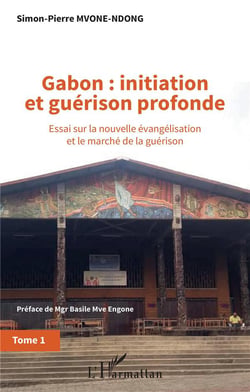 Gabon : initiation et guérison profonde Tome 1 - essai sur la nouvelle évangélisation et le marche de la guerison