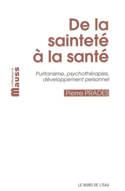 De la sainteté à la santé - puritanisme, psychothérapies, développement personnel