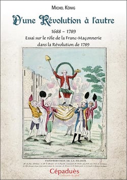 D'une Révolution à l'autre : essai sur le rôle de la Franc-Maçonnerie dans la Révolution de 1789 (1688?1789)