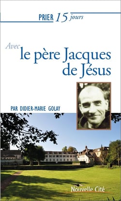 Prier 15 jours avec... Tome 221 : le père Jacques de Jésus