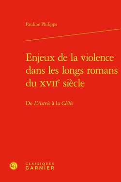 Enjeux de la violence dans les longs romans du XVIIe siècle : De L'Astrée à la Clélie