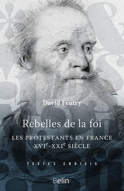 Rebelles de la foi - les protestants en France, XVIe-XXIe siècle