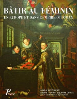 Bâtir au féminin - en Europe et dans l'Empire ottoman - traditions et stratégies (XVe-XVIIIe siècle)