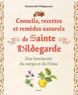 Conseils, recettes et remèdes naturels de sainte Hildegarde : Une harmonie du corps et de l'âme