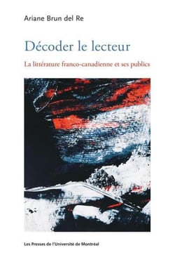Decoder le lecteur - la litterature franco-canadienne et ses publics
