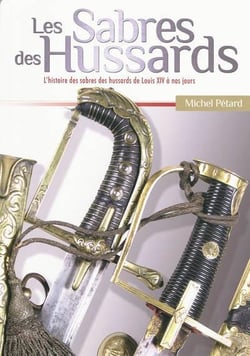 LES SABRES DES HUSSARDS : L'HISTOIRE DES SABRES DES HUSSARDS DE LOUIS XIV A NOS JOURS