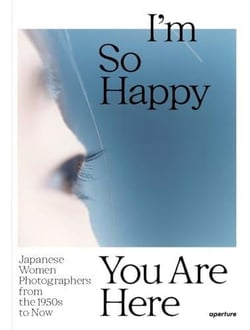 I m so happy you are here : Japanese women photographers from the 1950s to now