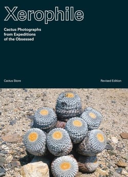 Xerophile: cactus photographs from expeditions of the obsessed (revised edition) /anglais