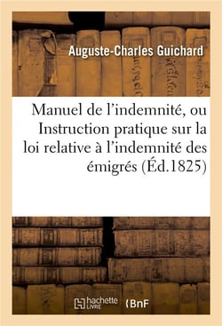 Manuel de l'indemnite, ou instruction pratique sur la loi relative a l'indemnite des emigres