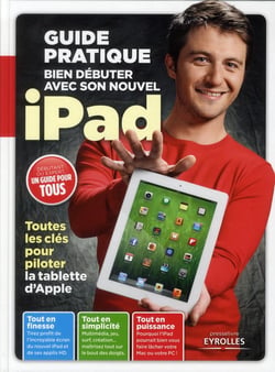 Bien débuter avec son nouvel ipad - guide pratique - toutes les clés pour piloter la tablette d'apple