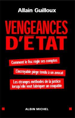 Vengeances d'État : Comment le fisc règle ses comptes. L'incroyable piège tendu à un avocat. Comment la justice...