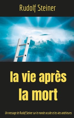 La vie apres la mort : un message de Rudolf Steiner sur le monde occulte et les vies antérieures