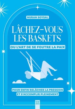 Lâchez-vous les baskets ou l'art de se foutre la paix : Pour enfin relâcher la pression et s'accomplir pleinement