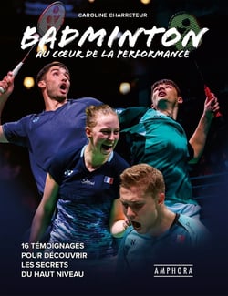 Badminton au coeur de la performance : 16 témoignages pour découvrir les secrets du haut niveau