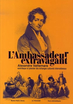 L'ambassadeur extravagant - Alexandre Vattemare, ventriloque et pionnier des échanges culturels internationaux