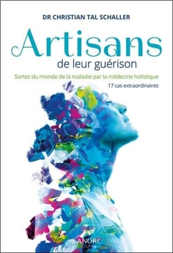 Artisans de leur guérison - sortez du monde de la maladie par la médecien holistique - 17 cas extraordinaires