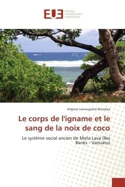 Le corps de l'igname et le sang de la noix de coco : Le systeme social ancien de Mota Lava (îles Banks - Vanuatu)
