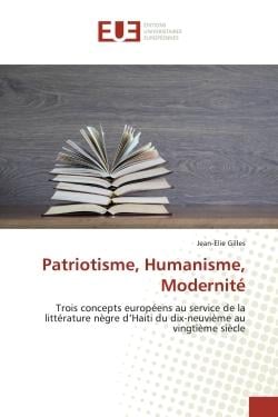 Patriotisme, Humanisme, Modernité : Trois concepts européens au service de la littérature nègre d'Haiti du dix-neuvième au vingtième