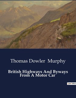 British Highways And Byways From A Motor Car : Exploring Britain's Historic Routes and Landscapes by Motor Car