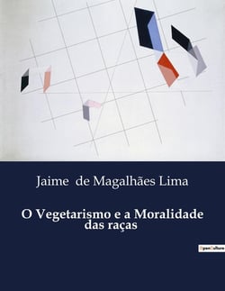 O Vegetarismo e a Moralidade das raças : A Influência do Vegetarismo na Moralidade das Civilizações