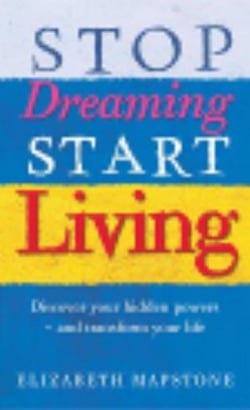 Stop Dreaming, Start Living - Discover your hidden powers - and transform your life