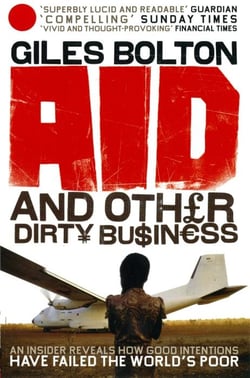 Aid and Other Dirty Business: - An Insider Reveals How Good Intentions Have Failed the World's Poor