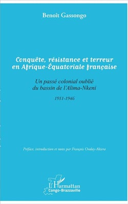 Conquête, résistance et terreur en Afrique-Equatoriale française - un passé colonial oublié du bassin de l'Alima-Nkeni 1911-1946