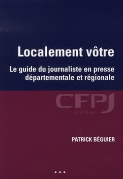 Localement vôtre : Le guide du journaliste en presse départementale et régionale.