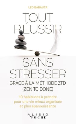Tout réussir sans stresser grâce à la méthode ZTD (zen to done) - 10 habitudes à prendre pour une vie mieux organisée et plus épanouissante
