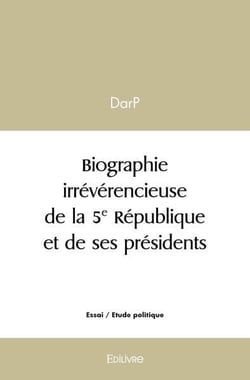 Biographie irreverencieuse de la 5e republique et de ses presidents