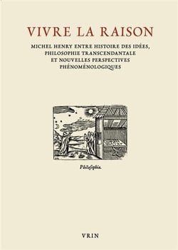Vivre la raison - michel henry entre histoire des idées, philosophie transcendantale et nouvelles perspectives phénoménologiques