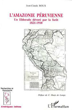 L'Amazonie péruvienne : Un Eldorado dévoré parla forêt 1821-1910