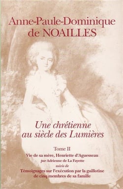 Anne-Paule-Dominique de Noailles Tome 2 - une chrétienne au siècle des Lumières - vie de sa mère, Henriette d'Aguesseau - témoignages sur l'exécution par la guillotine de cinq menbres de sa famille