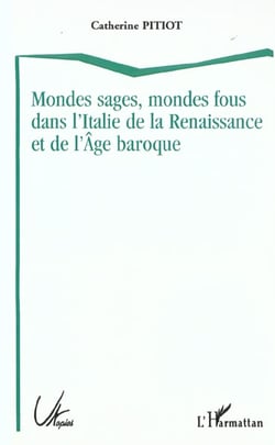 MONDES SAGES, MONDES FOUS DANS L'ITALIE DE LA RENAISSANCE ET DE L'ÂGE BAROQUE