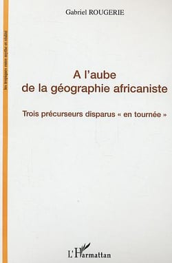 A l'aube de la geographie africaniste - trois precurseurs disparus "en tournee"