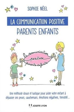 La communication positive parents-enfants - une méthode douce et ludique pour aider votre enfant à dépasser ses peurs, cauchemars, émotions négatives, timidité...