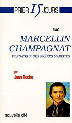 Prier 15 jours avec... : Marcellin Champagnat, fondateur des frères maristes
