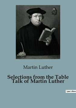 Selections from the Table Talk of Martin Luther : Insights from Martin Luther's Table Talk: A Glimpse into Reformation Thought